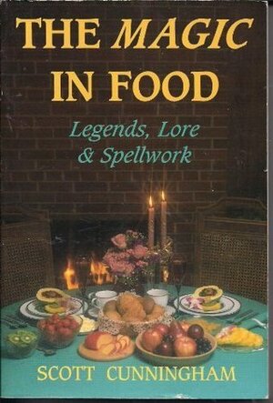 Magic in Food: Legends, Lore & Spellwork by Scott Cunningham