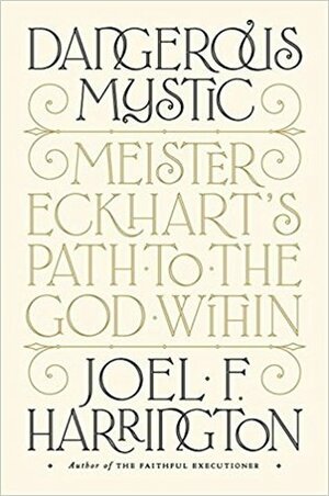 Dangerous Mystic: Meister Eckhart's Path to the God Within by Joel F. Harrington