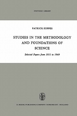 Studies in the Methodology and Foundations of Science: Selected Papers from 1951 to 1969 by Patrick Suppes