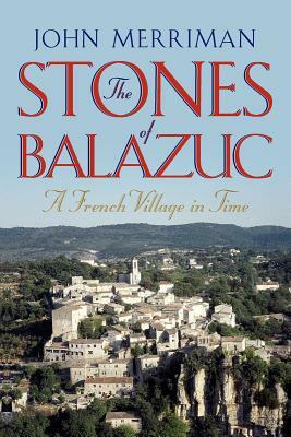 The Stones of Balazuc: A French Village Through Time by John Merriman