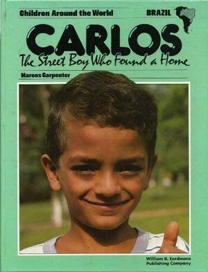 Carlos, the Street Boy Who Found a Home by Marcos Carpenter, Ben Alex