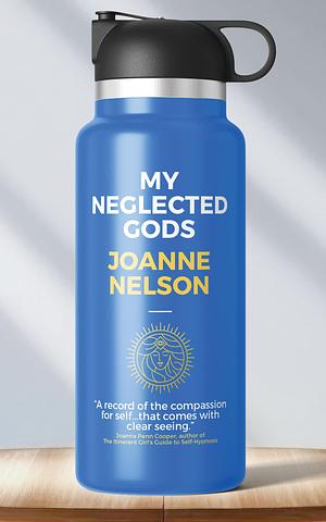 My Neglected Gods by JoAnne Nelson, JoAnne Nelson