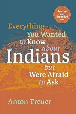 Everything You Wanted to Know about Indians But Were Afraid to Ask: Revised and Expanded by Anton Treuer
