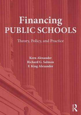 Financing Public Schools: Theory, Policy, and Practice by Kern Alexander, Richard G. Salmon, F. King Alexander