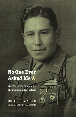 No One Ever Asked Me: The World War II Memoirs of an Omaha Indian Soldier by Hollis D. Stabler