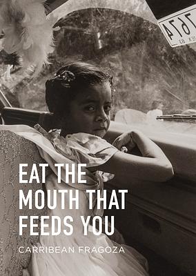 Eat the Mouth That Feeds You by Carribean Fragoza