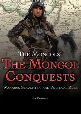 The Mongol Conquests: Warfare, Slaughter, and Political Rule by Jeri Freedman