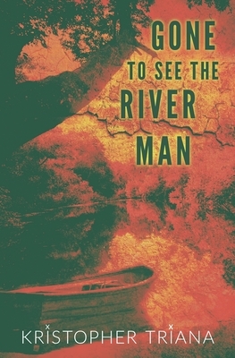 Gone to See the River Man by Kristopher Triana