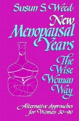 New Menopausal Years: Alternative Approaches for Women 30-90 by Susun S. Weed