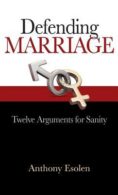 Defending Marriage: Twelve Arguments for Sanity by Anthony Esolen