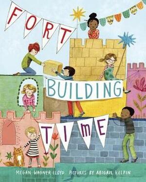 Fort-Building Time by Megan Wagner Lloyd, Abigail Halpin