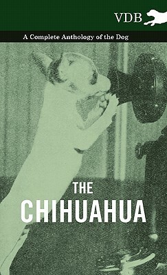 The Chihuahua - A Complete Anthology of the Dog - by Various