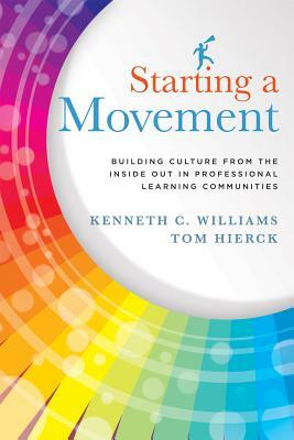 Starting a Movement: Building Culture from the Inside Out in Professional Learning Communities by Tom Hierk, Kenneth C. Williams