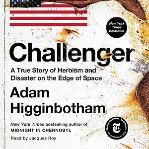 Challenger: A True Story of Heroism and Disaster on the Edge of Space by Adam Higginbotham