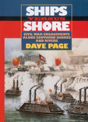 Ships Versus Shore: Civil War Engagements Along Southern Shores and Rivers by Dave Page