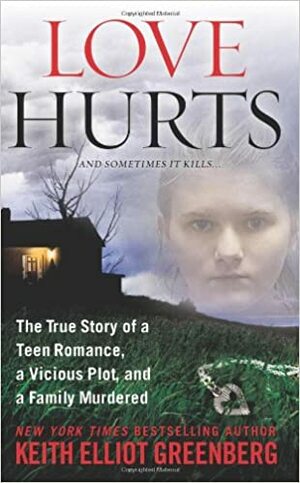 Love Hurts: The True Story of a Teen Romance, a Vicious Plot, and a Family Murdered by Keith Elliot Greenberg