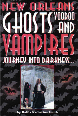 New Orleans Ghosts, Voodoo, and Vampires: Journey into Darkness by Kalila Smith
