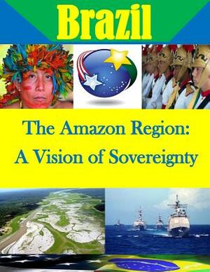 The Amazon Region: A Vision of Sovereignty by U. S. Army War College