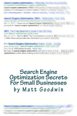 Search Engine Optimization Secrets For Small Businesses: A Quick-Start Reference Guide by Matt Goodwin