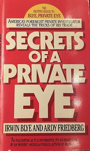 Secrets of a Private Eye, Or, How to Be Your Own Private Investigator by Irwin Blye, Ardy Friedberg