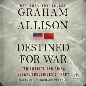 Destined for War: can America and China escape Thucydides's Trap? by Graham Allison
