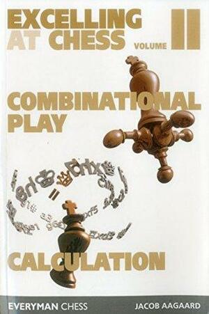 Excelling at Chess: Combinational Play and Calculation by Jacob Aagaard
