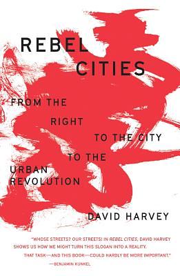 Rebel Cities: From the Right to the City to the Urban Revolution by David Harvey