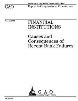 Financial institutions: causes and consequences of recent bank failures: report to Congressional committees. by U. S. Government Accountability Office