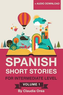 Spanish: Short Stories for Intermediate Level Volume 1: Improve your Spanish listening comprehension skills with ten Spanish st by Claudia Orea