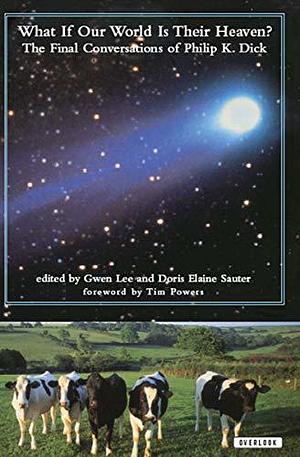 What If Our World Is Their Heaven?: The Final Conversations of Philip K. Dick by Philip K. Dick, Philip K. Dick, Gwen Lee, Doris Elaine Sauter