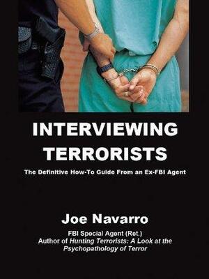 Interviewing Terrorists:The Definitive How-To Guide From An Ex-FBI Special Agent by Joe Navarro
