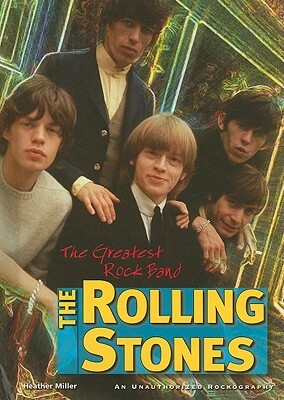 The Rolling Stones: The Greatest Rock Band by Heather Miller