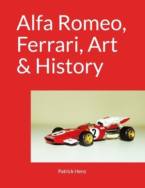 Alfa Romeo, Ferrari, Art & History by Patrick Henz