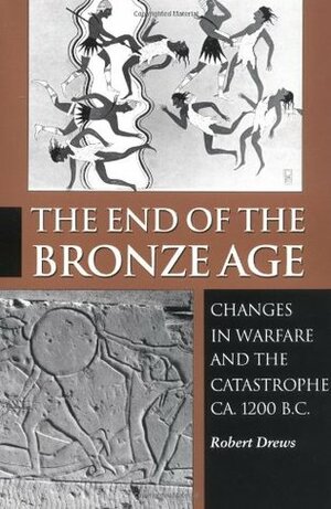 The End of the Bronze Age: Changes in Warfare and the Catastrophe ca. 1200 B.C. by Robert Drews