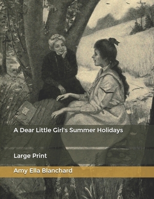 A Dear Little Girl's Summer Holidays: Large Print by Amy Ella Blanchard