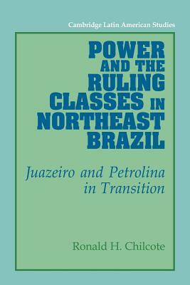 Power and the Ruling Classes in Northeast Brazil: Juazeiro and Petrolina in Transition by Ronald H. Chilcote