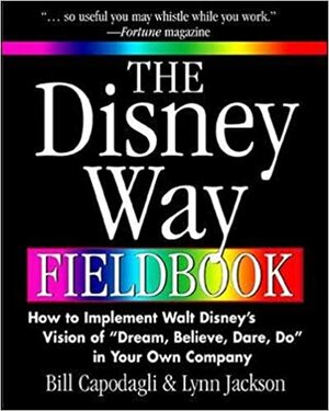 The Disney Way Fieldbook: How to Implement Walt Disney�s Vision of �Dream, Believe, Dare, Do� in Your Own Company by Bill Capodagli, Lynn Jackson