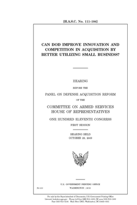 Can DOD improve innovation and competition in acquisition by better utilizing small business? by United State Congress, United States House of Representatives, Committee on Armed Services (house)