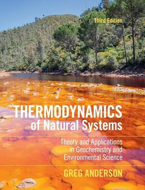 Thermodynamics of Natural Systems: Theory and Applications in Geochemistry and Environmental Science by Greg Anderson