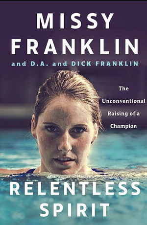Relentless Spirit: The Unconventional Raising of a Champion by D.A. Franklin, Missy Franklin