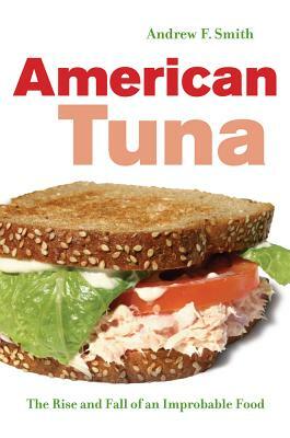 American Tuna, Volume 37: The Rise and Fall of an Improbable Food by Andrew F. Smith