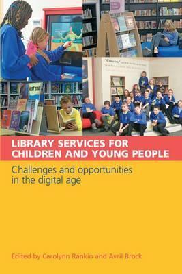 Library Services for Children and Young Adults: Challenges and Opportunities in the Digital Age by Carolynn Rankin, Avril Brock