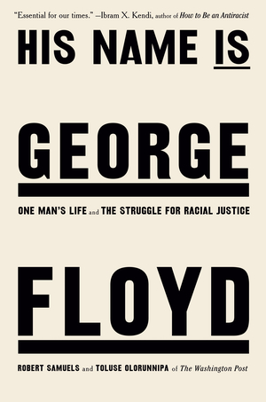 His Name Is George Floyd: One Man's Life and the Struggle for Racial Justice by Robert Samuels, Toluse Olorunnipa