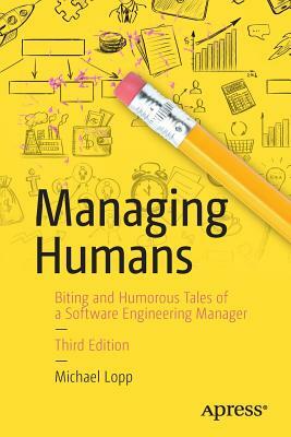 Managing Humans: Biting and Humorous Tales of a Software Engineering Manager by Michael Lopp