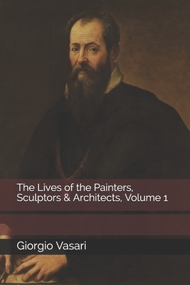 The Lives of the Painters, Sculptors & Architects, Volume 1 by Giorgio Vasari