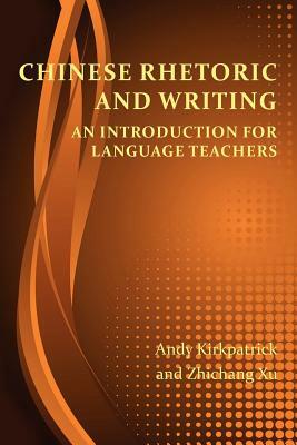 Chinese Rhetoric and Writing: An Introduction for Language Teachers by Zhichang Xu, Andy Kirkpatrick