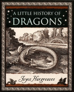 A Little History of Dragons: The Essential Guide to Fire-Breathing Winged Serpents by Joyce Hargreaves