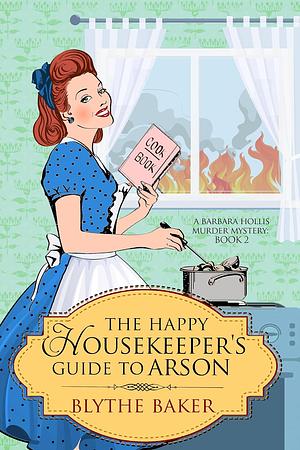 The Happy Housekeeper's Guide to Arson by Blythe Baker