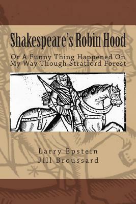 Shakespeare's Robin Hood: Or a Funny Thing Happened On My Way Through Stratford Forest by Larry Epstein, Jill Broussard
