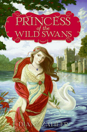 Princess of the Wild Swans by Diane Zahler, Anne Yvonne Gilbert